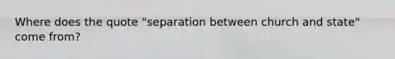 Where does the quote "separation between church and state" come from?