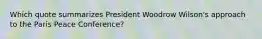 Which quote summarizes President Woodrow Wilson's approach to the Paris Peace Conference?