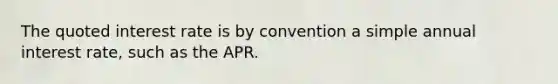 The quoted interest rate is by convention a simple annual interest rate, such as the APR.