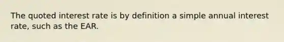 The quoted interest rate is by definition a simple annual interest rate, such as the EAR.