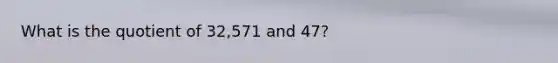 What is the quotient of 32,571 and 47?