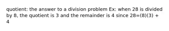 quotient: the answer to a division problem Ex: when 28 is divided by 8, the quotient is 3 and the remainder is 4 since 28=(8)(3) + 4