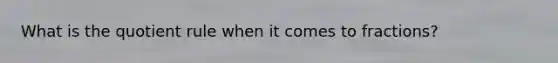What is the quotient rule when it comes to fractions?