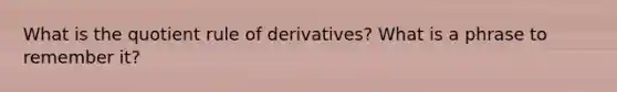 What is the <a href='https://www.questionai.com/knowledge/kebAP083Qu-quotient-rule' class='anchor-knowledge'>quotient rule</a> of derivatives? What is a phrase to remember it?