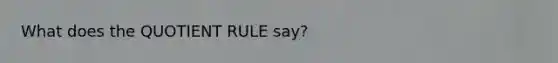 What does the QUOTIENT RULE say?