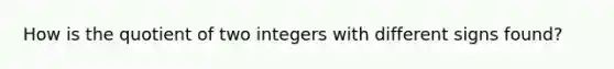 How is the quotient of two integers with different signs found?