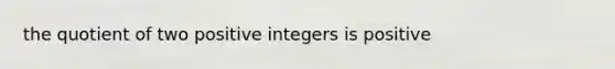 the quotient of two positive integers is positive