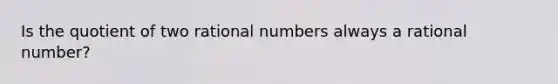 Is the quotient of two rational numbers always a rational number?