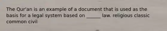 The Qur'an is an example of a document that is used as the basis for a legal system based on ______ law. religious classic common civil