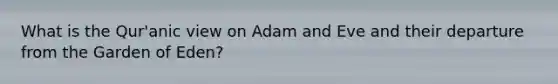 What is the Qur'anic view on Adam and Eve and their departure from the Garden of Eden?