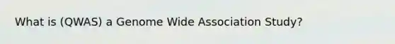 What is (QWAS) a Genome Wide Association Study?