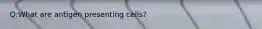 Q:What are antigen presenting cells?