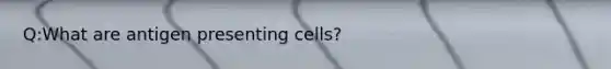 Q:What are antigen presenting cells?