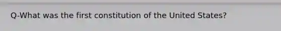 Q-What was the first constitution of the United States?