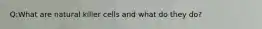 Q:What are natural killer cells and what do they do?