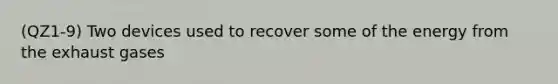 (QZ1-9) Two devices used to recover some of the energy from the exhaust gases