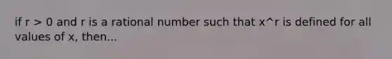 if r > 0 and r is a rational number such that x^r is defined for all values of x, then...