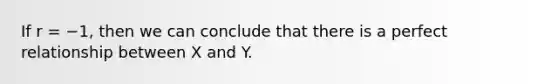 If r = −1, then we can conclude that there is a perfect relationship between X and Y.