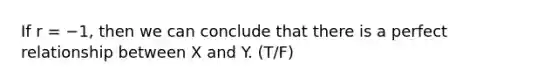 If r = −1, then we can conclude that there is a perfect relationship between X and Y. (T/F)