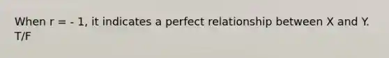 When r = - 1, it indicates a perfect relationship between X and Y. T/F