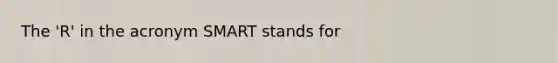 The 'R' in the acronym SMART stands for