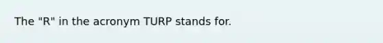 The "R" in the acronym TURP stands for.