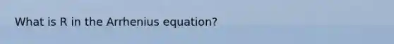 What is R in the Arrhenius equation?