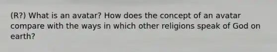 (R?) What is an avatar? How does the concept of an avatar compare with the ways in which other religions speak of God on earth?