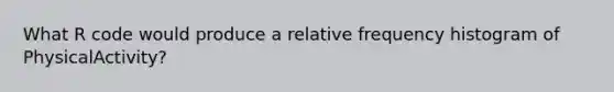 What R code would produce a relative frequency histogram of PhysicalActivity?