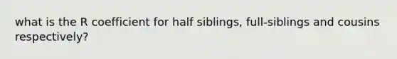 what is the R coefficient for half siblings, full-siblings and cousins respectively?