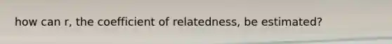 how can r, the coefficient of relatedness, be estimated?