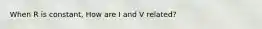 When R is constant, How are I and V related?