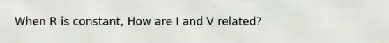 When R is constant, How are I and V related?