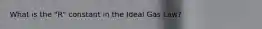 What is the "R" constant in the Ideal Gas Law?