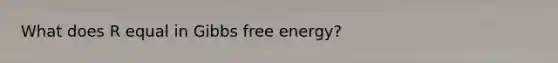 What does R equal in Gibbs free energy?