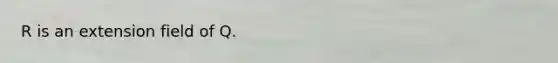 R is an extension field of Q.