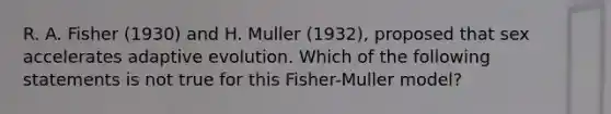 R. A. Fisher (1930) and H. Muller (1932), proposed that sex accelerates adaptive evolution. Which of the following statements is not true for this Fisher-Muller model?