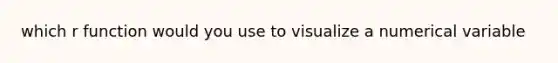 which r function would you use to visualize a numerical variable