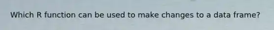 Which R function can be used to make changes to a data frame?