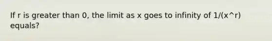 If r is <a href='https://www.questionai.com/knowledge/ktgHnBD4o3-greater-than' class='anchor-knowledge'>greater than</a> 0, the limit as x goes to infinity of 1/(x^r) equals?