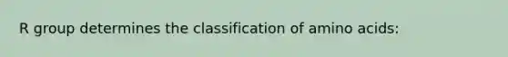 R group determines the classification of <a href='https://www.questionai.com/knowledge/k9gb720LCl-amino-acids' class='anchor-knowledge'>amino acids</a>: