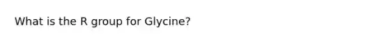 What is the R group for Glycine?