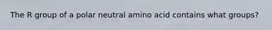 The R group of a polar neutral amino acid contains what groups?