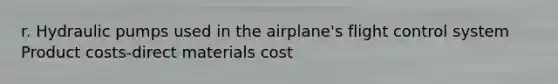 r. Hydraulic pumps used in the airplane's flight control system Product costs-direct materials cost