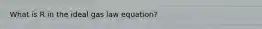 What is R in the ideal gas law equation?