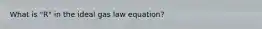 What is "R" in the ideal gas law equation?