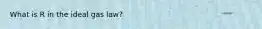 What is R in the ideal gas law?