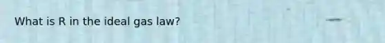 What is R in the ideal gas law?