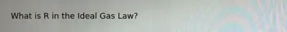 What is R in the Ideal Gas Law?