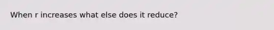 When r increases what else does it reduce?